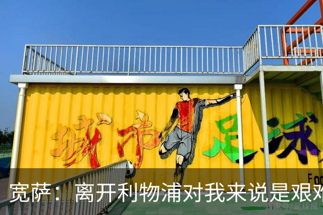 宽萨：离开利物浦对我来说是艰难的决定，但我需要每周都能出场